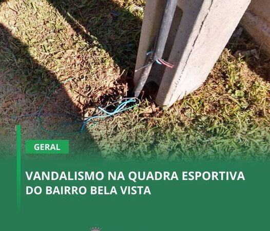 VANDALISMO NA QUADRA ESPORTIVA DO BAIRRO BELA VISTA