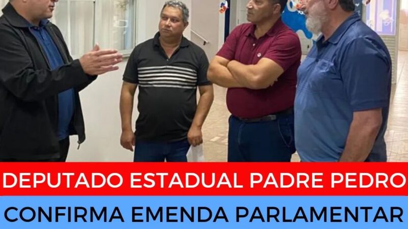 DEPUTADO ESTADUAL PADRE PEDRO CONFIRMA EMENDA PARLAMENTAR